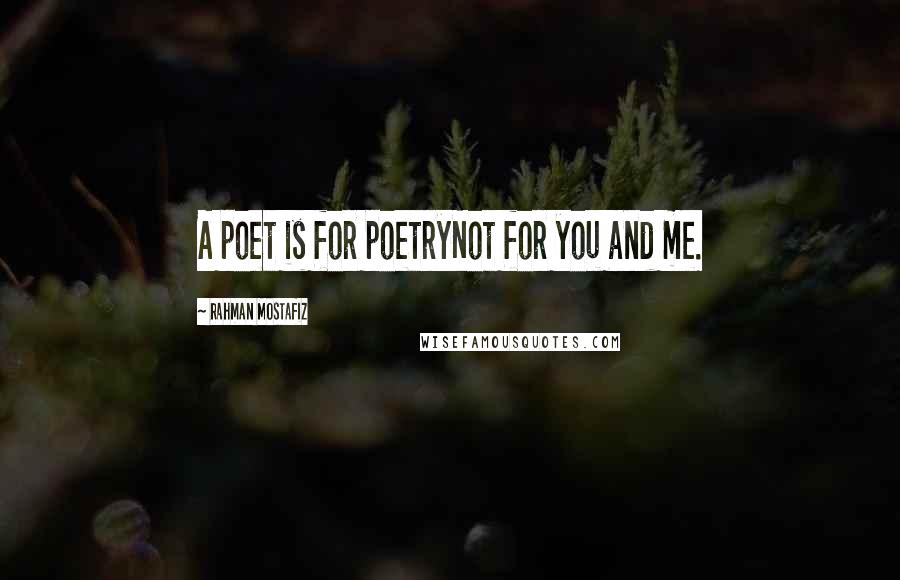 Rahman Mostafiz Quotes: A poet is for poetryNot for you and me.