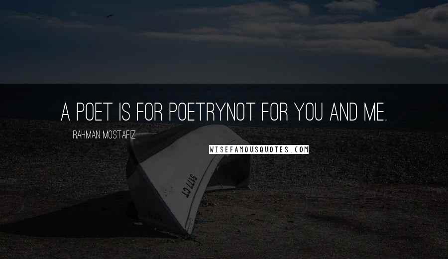 Rahman Mostafiz Quotes: A poet is for poetryNot for you and me.