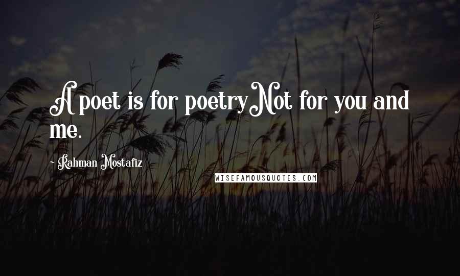 Rahman Mostafiz Quotes: A poet is for poetryNot for you and me.