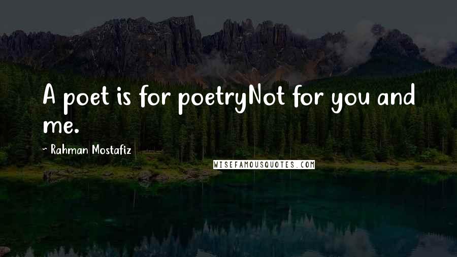 Rahman Mostafiz Quotes: A poet is for poetryNot for you and me.