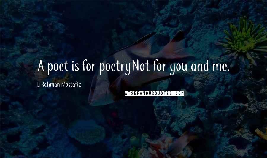 Rahman Mostafiz Quotes: A poet is for poetryNot for you and me.