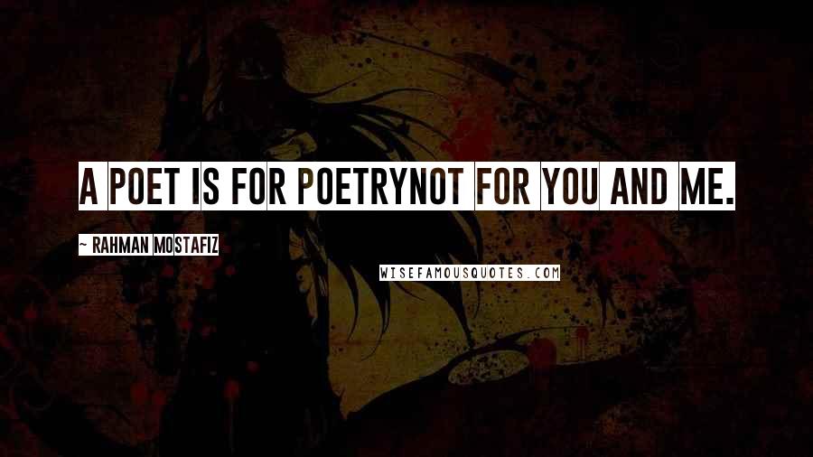 Rahman Mostafiz Quotes: A poet is for poetryNot for you and me.