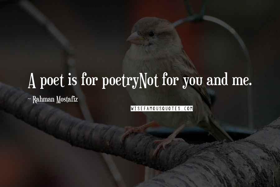 Rahman Mostafiz Quotes: A poet is for poetryNot for you and me.