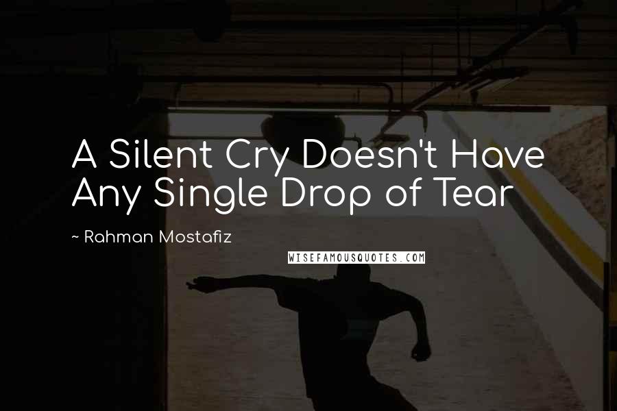 Rahman Mostafiz Quotes: A Silent Cry Doesn't Have Any Single Drop of Tear