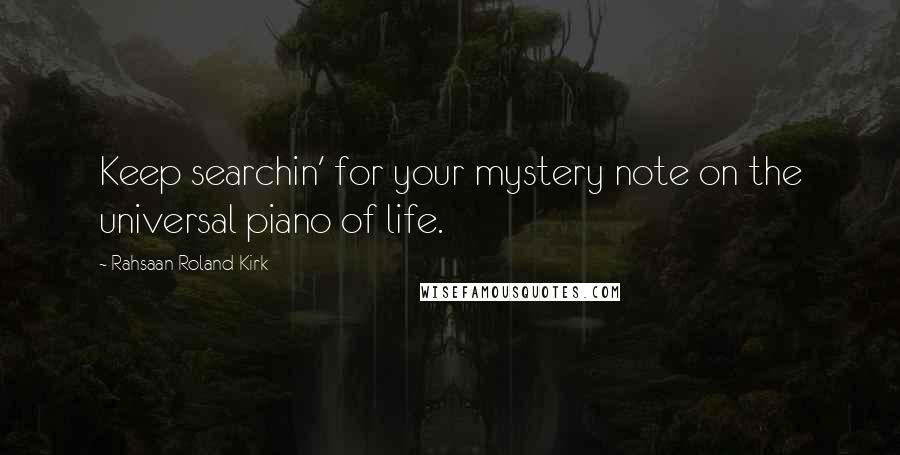 Rahsaan Roland Kirk Quotes: Keep searchin' for your mystery note on the universal piano of life.