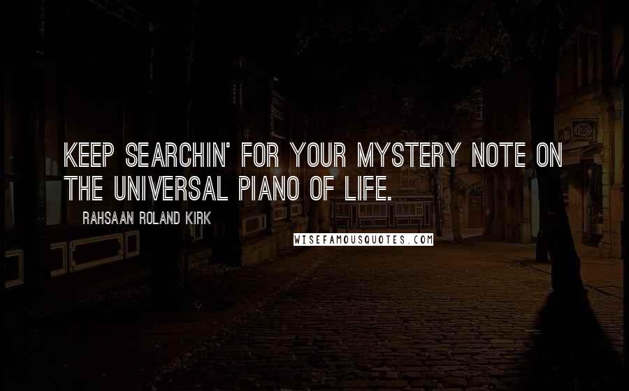 Rahsaan Roland Kirk Quotes: Keep searchin' for your mystery note on the universal piano of life.