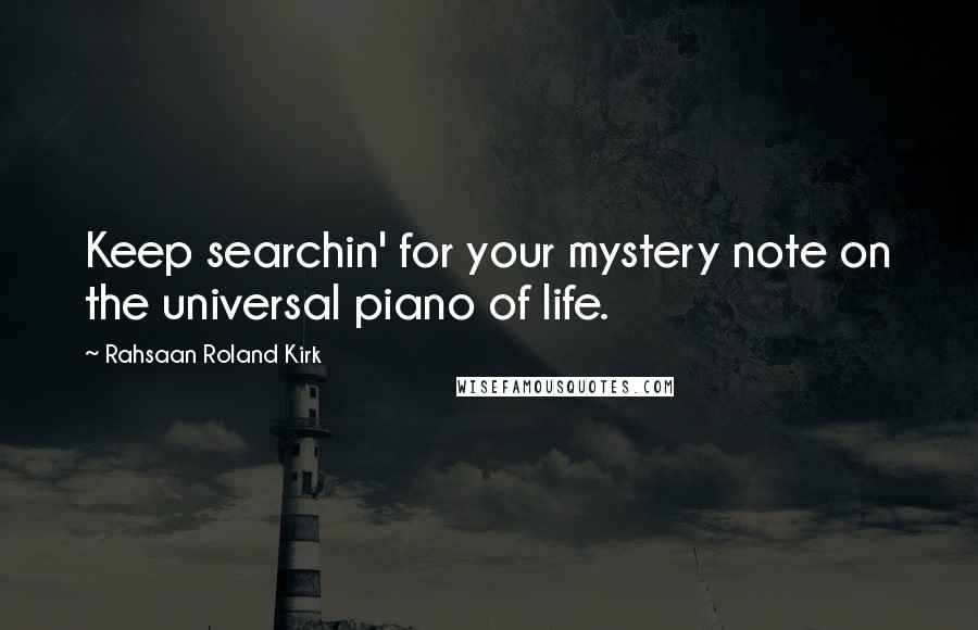 Rahsaan Roland Kirk Quotes: Keep searchin' for your mystery note on the universal piano of life.