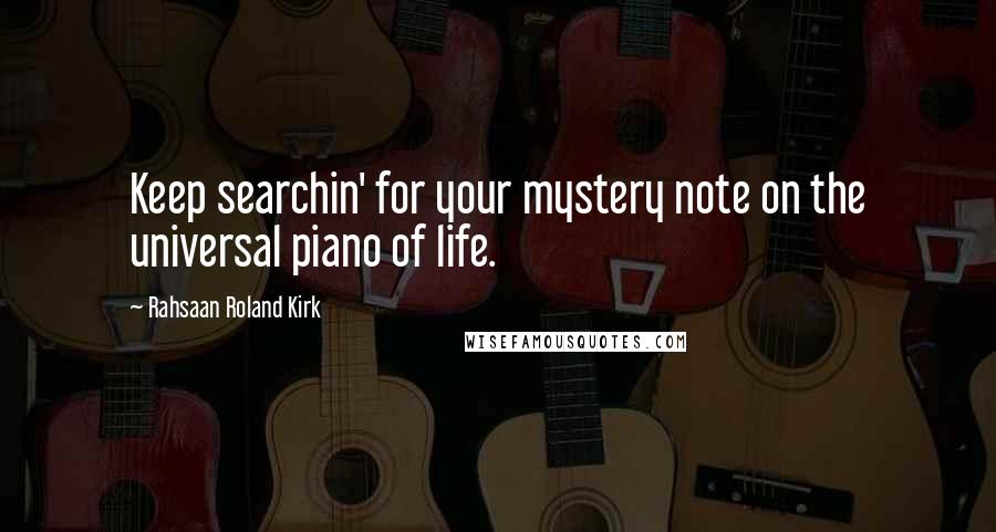 Rahsaan Roland Kirk Quotes: Keep searchin' for your mystery note on the universal piano of life.