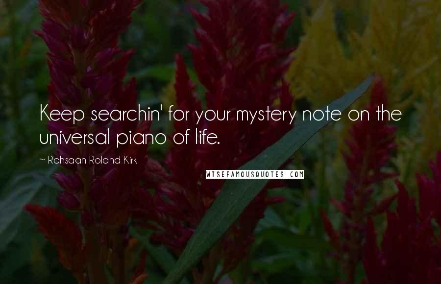 Rahsaan Roland Kirk Quotes: Keep searchin' for your mystery note on the universal piano of life.