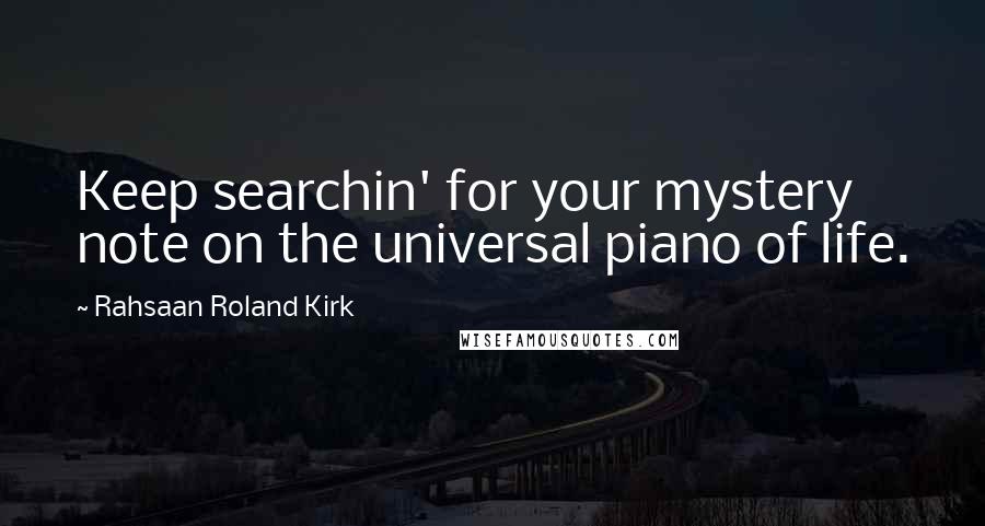 Rahsaan Roland Kirk Quotes: Keep searchin' for your mystery note on the universal piano of life.