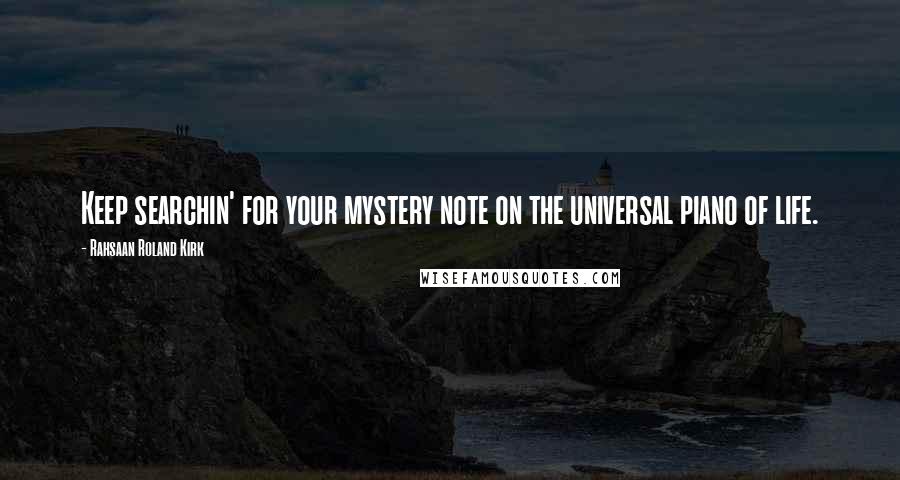 Rahsaan Roland Kirk Quotes: Keep searchin' for your mystery note on the universal piano of life.