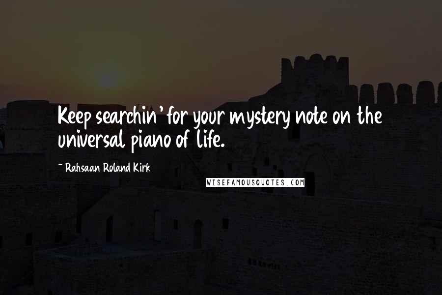 Rahsaan Roland Kirk Quotes: Keep searchin' for your mystery note on the universal piano of life.