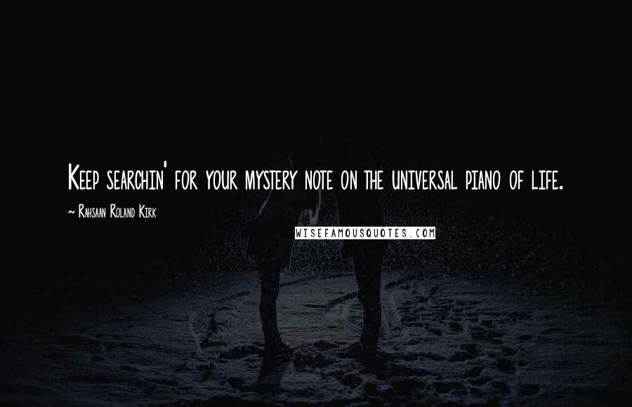 Rahsaan Roland Kirk Quotes: Keep searchin' for your mystery note on the universal piano of life.