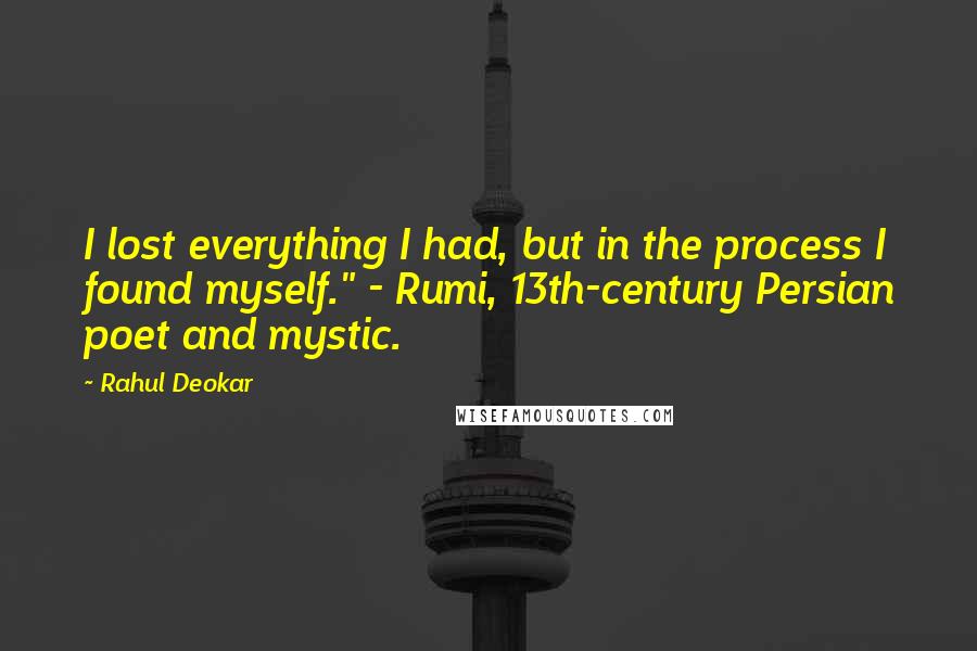 Rahul Deokar Quotes: I lost everything I had, but in the process I found myself." - Rumi, 13th-century Persian poet and mystic.