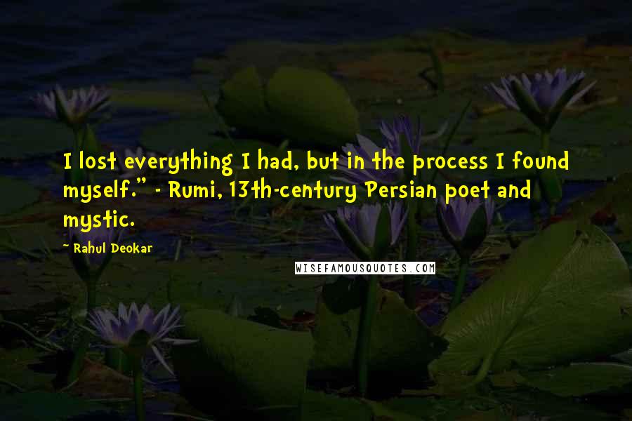 Rahul Deokar Quotes: I lost everything I had, but in the process I found myself." - Rumi, 13th-century Persian poet and mystic.