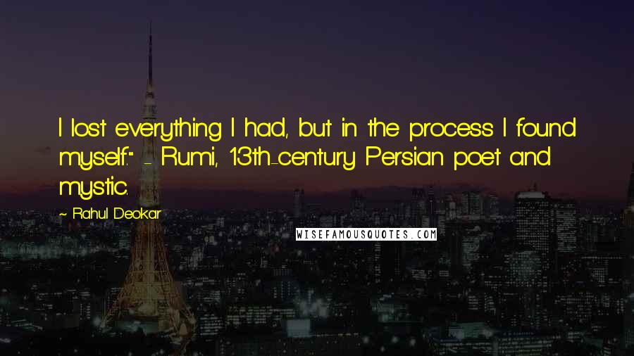 Rahul Deokar Quotes: I lost everything I had, but in the process I found myself." - Rumi, 13th-century Persian poet and mystic.
