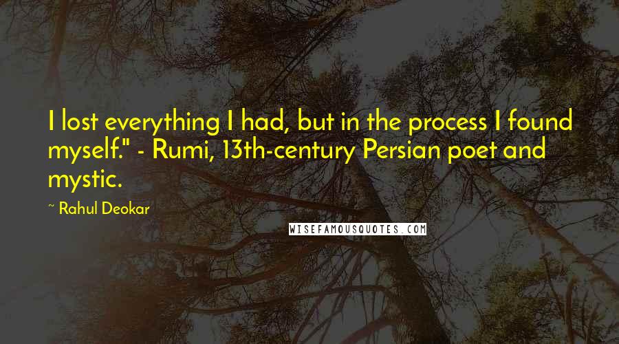 Rahul Deokar Quotes: I lost everything I had, but in the process I found myself." - Rumi, 13th-century Persian poet and mystic.