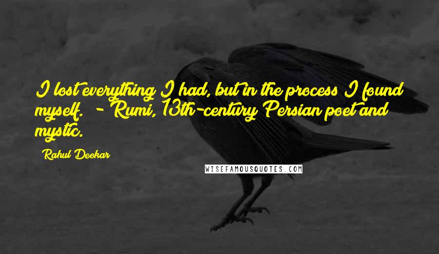 Rahul Deokar Quotes: I lost everything I had, but in the process I found myself." - Rumi, 13th-century Persian poet and mystic.