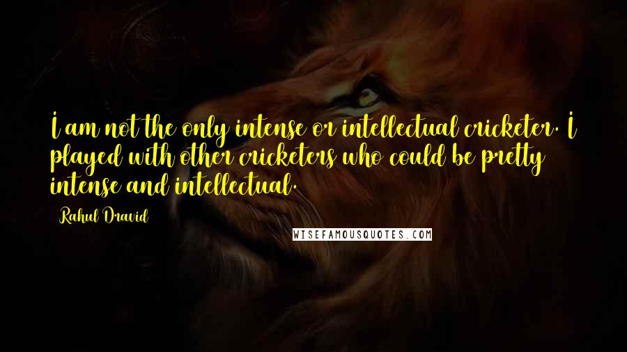 Rahul Dravid Quotes: I am not the only intense or intellectual cricketer. I played with other cricketers who could be pretty intense and intellectual.