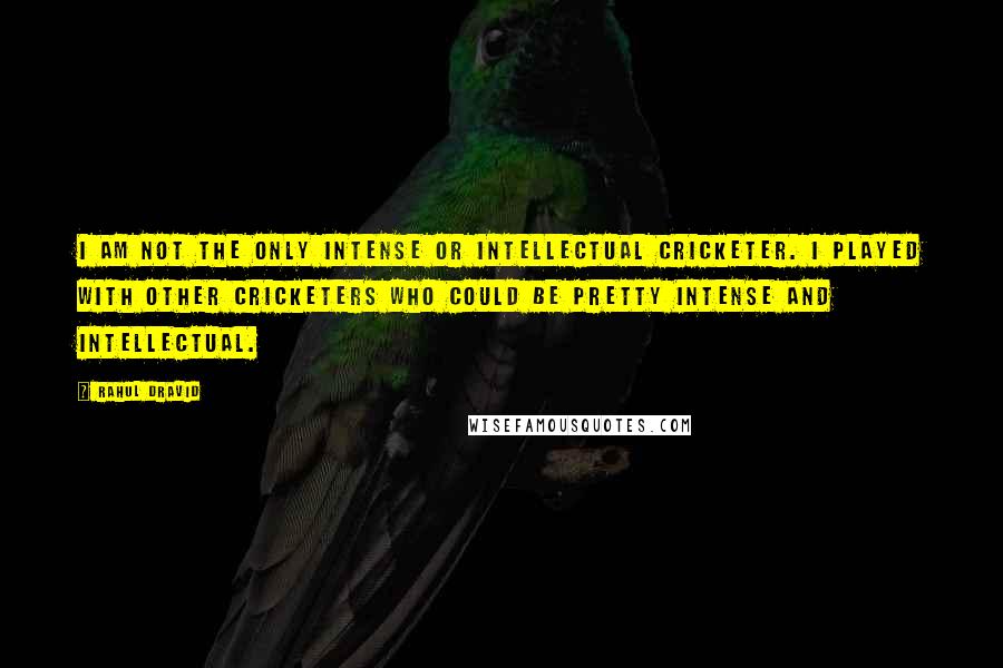 Rahul Dravid Quotes: I am not the only intense or intellectual cricketer. I played with other cricketers who could be pretty intense and intellectual.