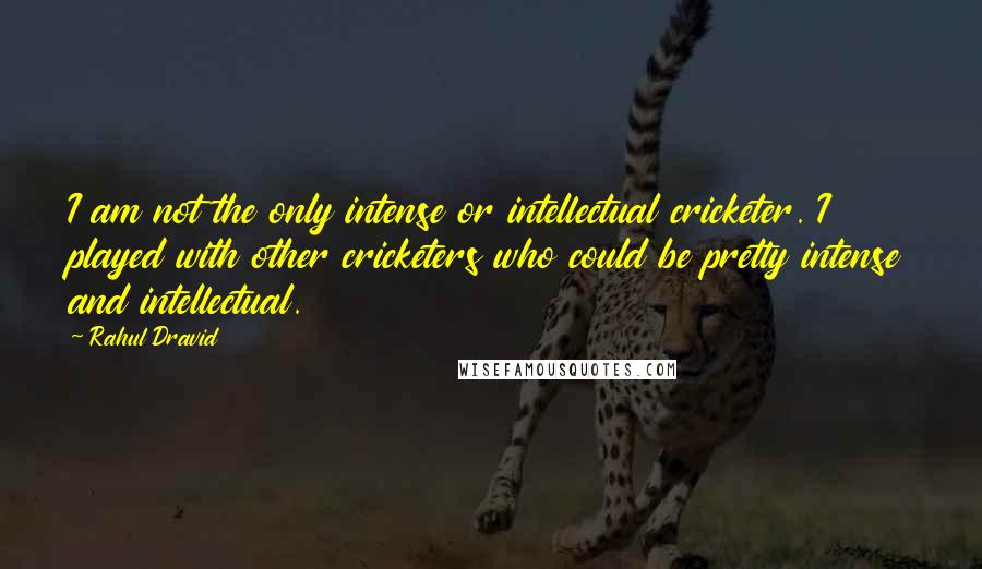 Rahul Dravid Quotes: I am not the only intense or intellectual cricketer. I played with other cricketers who could be pretty intense and intellectual.