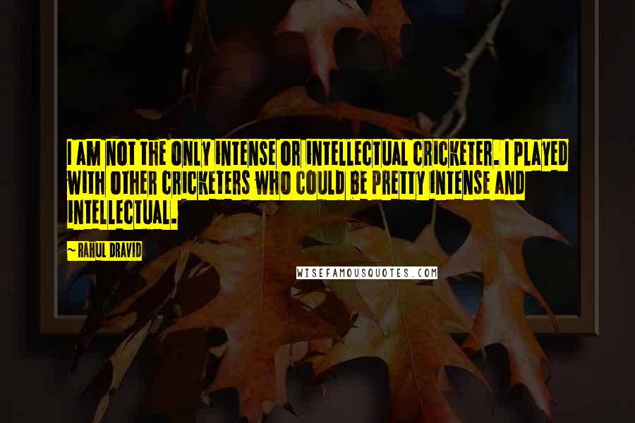 Rahul Dravid Quotes: I am not the only intense or intellectual cricketer. I played with other cricketers who could be pretty intense and intellectual.