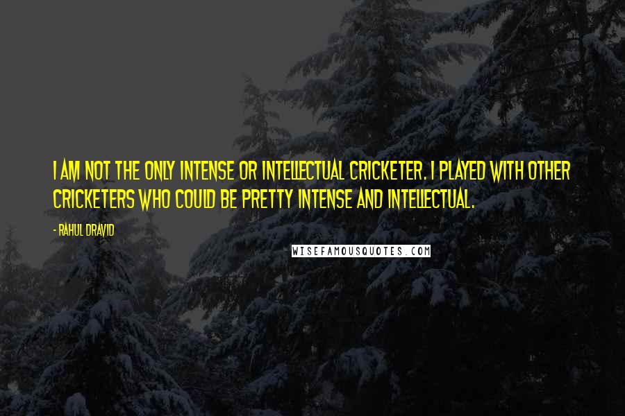 Rahul Dravid Quotes: I am not the only intense or intellectual cricketer. I played with other cricketers who could be pretty intense and intellectual.