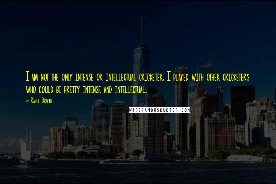 Rahul Dravid Quotes: I am not the only intense or intellectual cricketer. I played with other cricketers who could be pretty intense and intellectual.