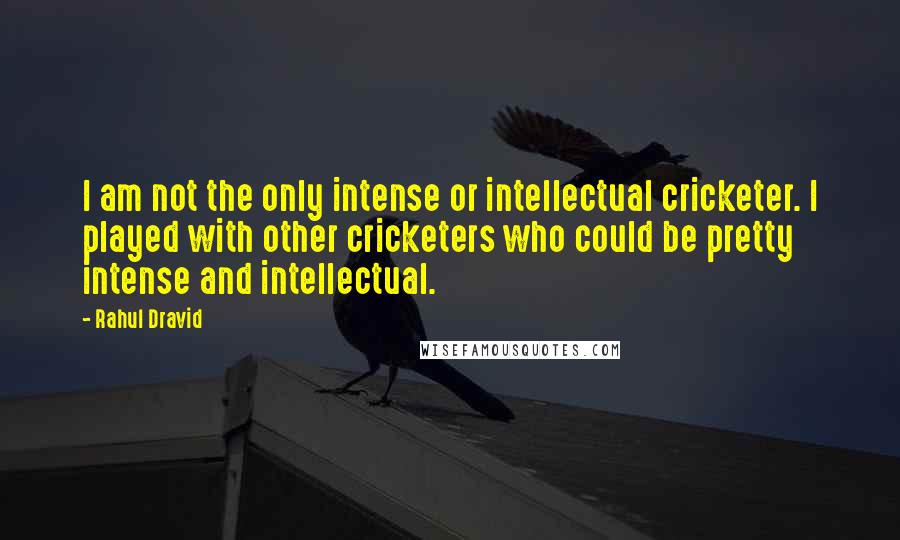 Rahul Dravid Quotes: I am not the only intense or intellectual cricketer. I played with other cricketers who could be pretty intense and intellectual.