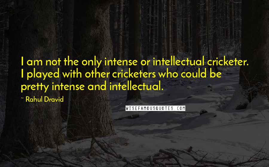 Rahul Dravid Quotes: I am not the only intense or intellectual cricketer. I played with other cricketers who could be pretty intense and intellectual.