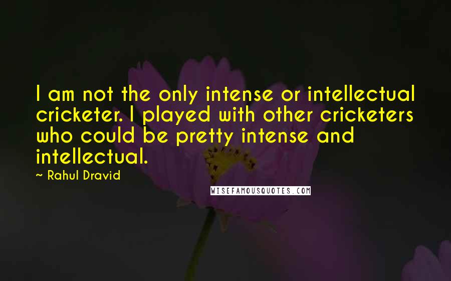 Rahul Dravid Quotes: I am not the only intense or intellectual cricketer. I played with other cricketers who could be pretty intense and intellectual.