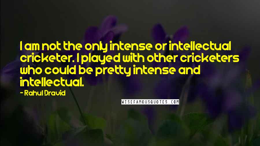 Rahul Dravid Quotes: I am not the only intense or intellectual cricketer. I played with other cricketers who could be pretty intense and intellectual.