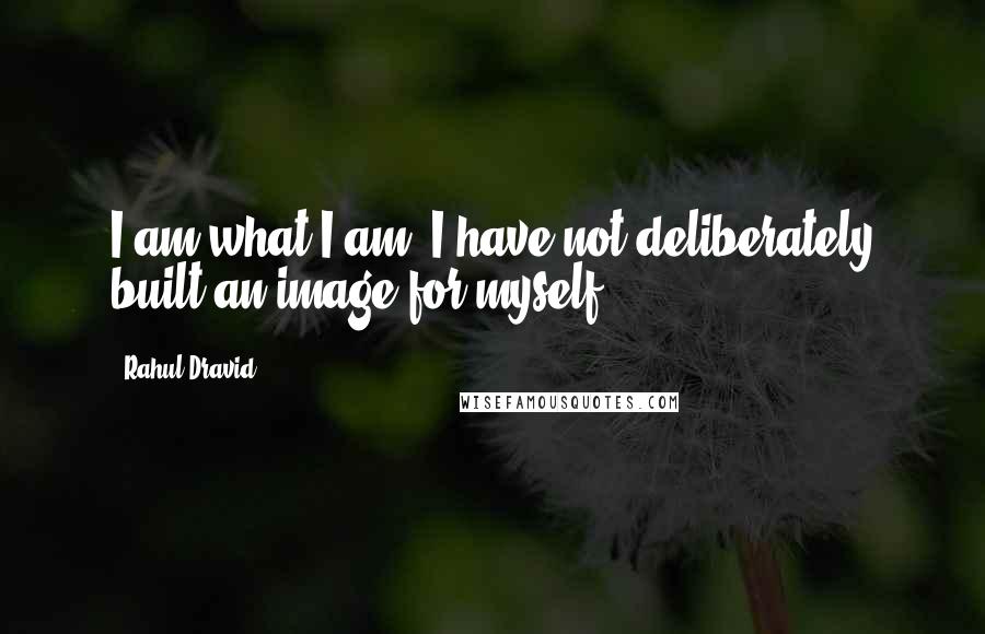 Rahul Dravid Quotes: I am what I am. I have not deliberately built an image for myself.