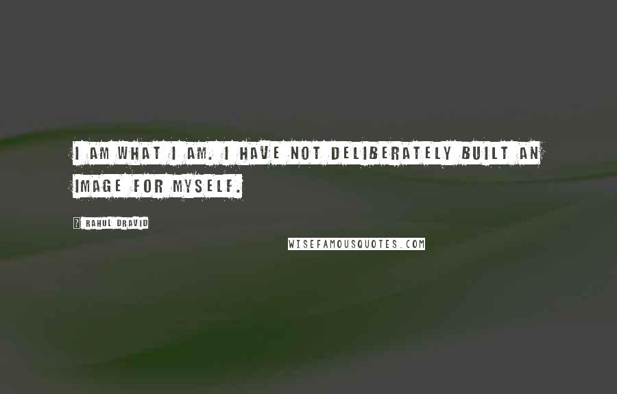 Rahul Dravid Quotes: I am what I am. I have not deliberately built an image for myself.