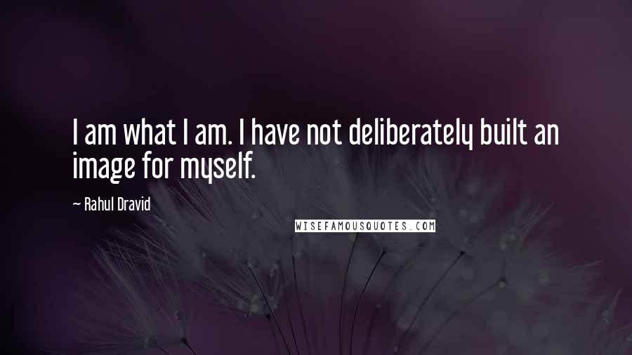 Rahul Dravid Quotes: I am what I am. I have not deliberately built an image for myself.