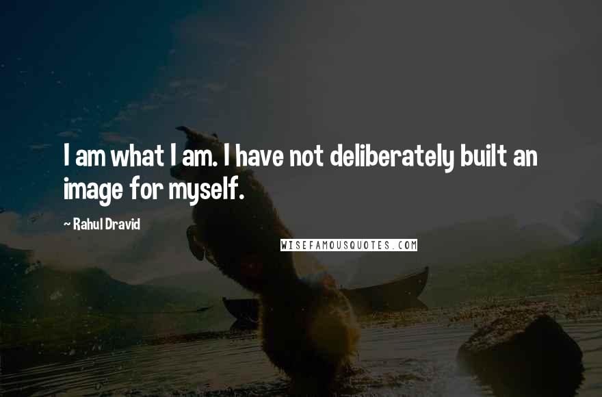 Rahul Dravid Quotes: I am what I am. I have not deliberately built an image for myself.