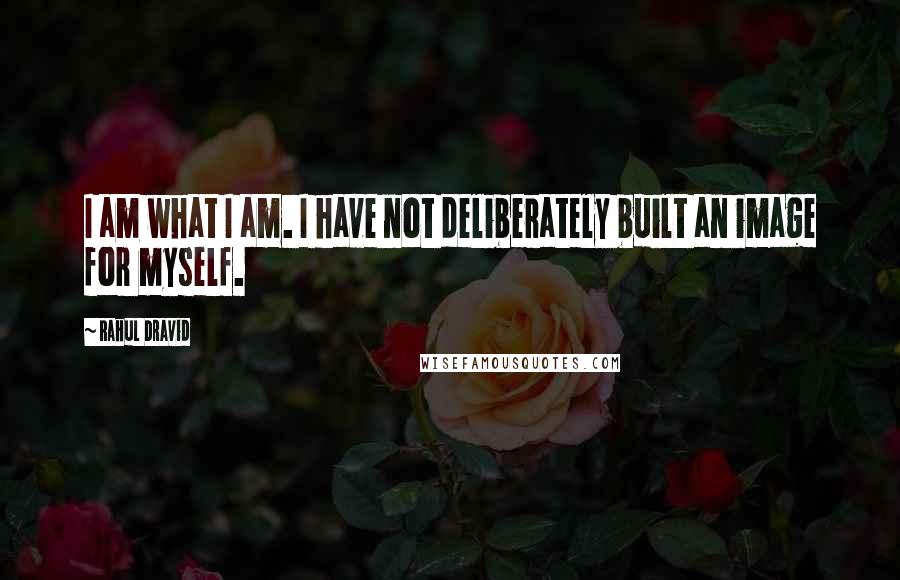 Rahul Dravid Quotes: I am what I am. I have not deliberately built an image for myself.