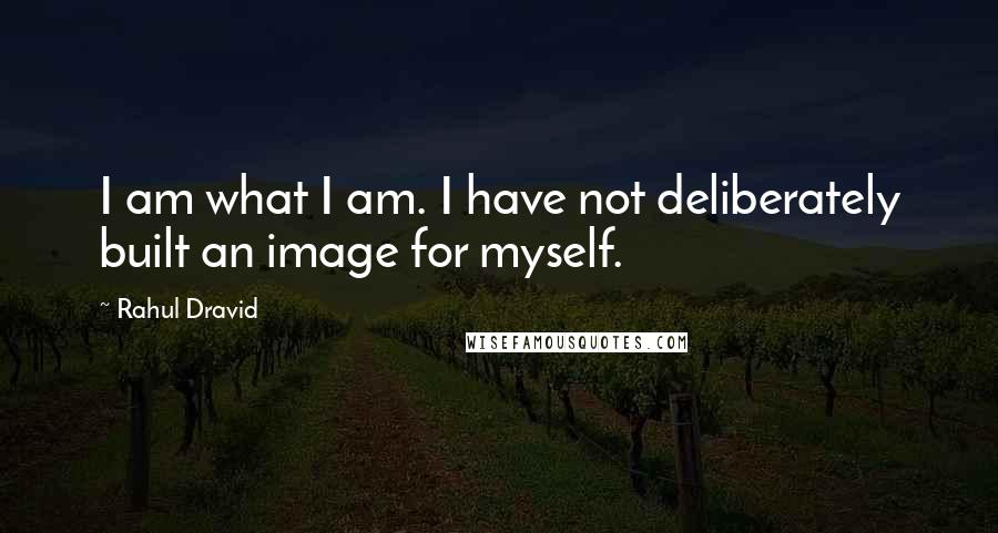 Rahul Dravid Quotes: I am what I am. I have not deliberately built an image for myself.