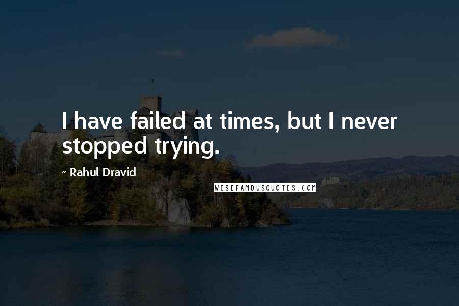 Rahul Dravid Quotes: I have failed at times, but I never stopped trying.