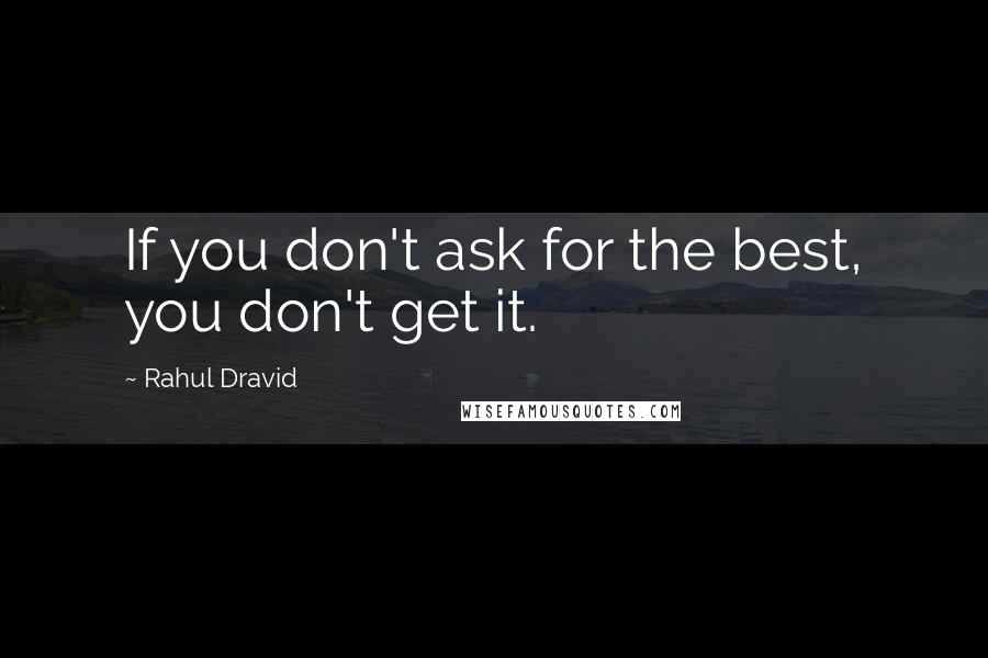 Rahul Dravid Quotes: If you don't ask for the best, you don't get it.