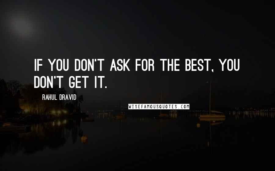 Rahul Dravid Quotes: If you don't ask for the best, you don't get it.