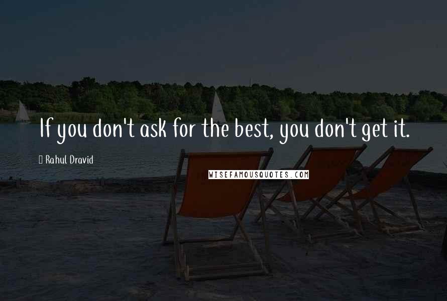 Rahul Dravid Quotes: If you don't ask for the best, you don't get it.