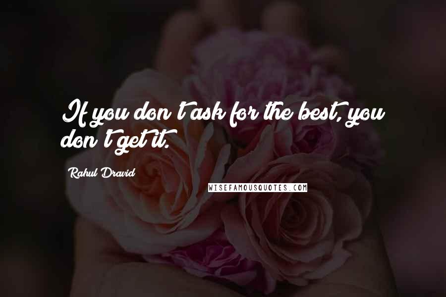 Rahul Dravid Quotes: If you don't ask for the best, you don't get it.