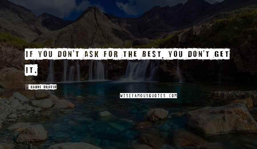 Rahul Dravid Quotes: If you don't ask for the best, you don't get it.