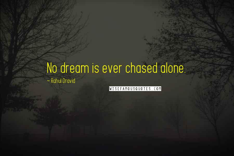 Rahul Dravid Quotes: No dream is ever chased alone.