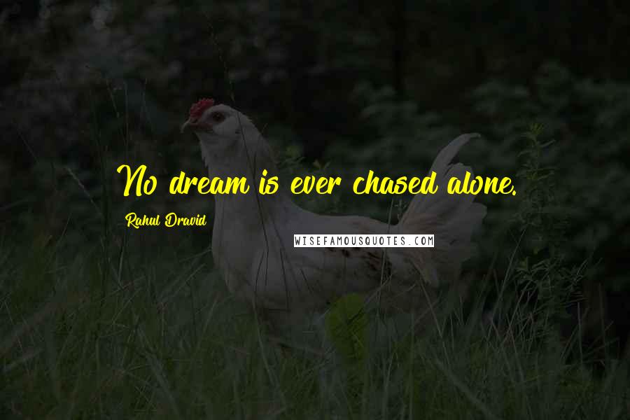 Rahul Dravid Quotes: No dream is ever chased alone.