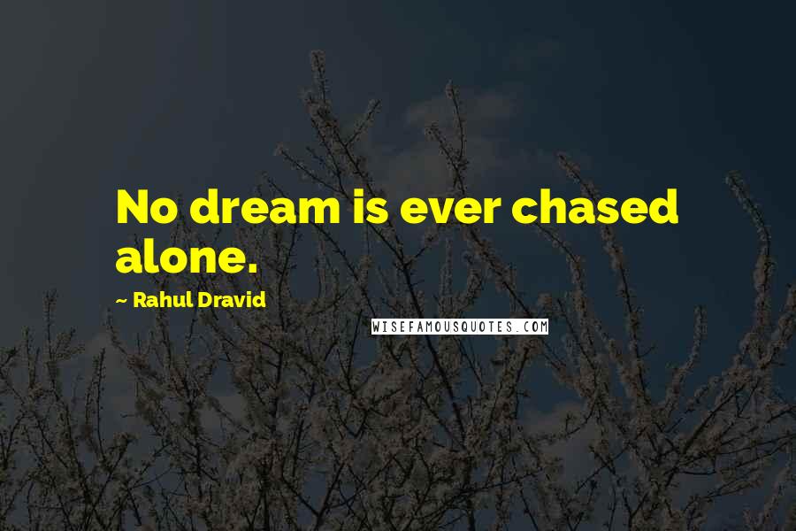 Rahul Dravid Quotes: No dream is ever chased alone.