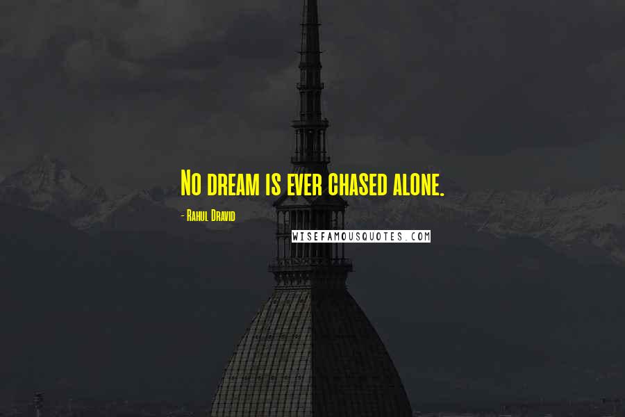 Rahul Dravid Quotes: No dream is ever chased alone.