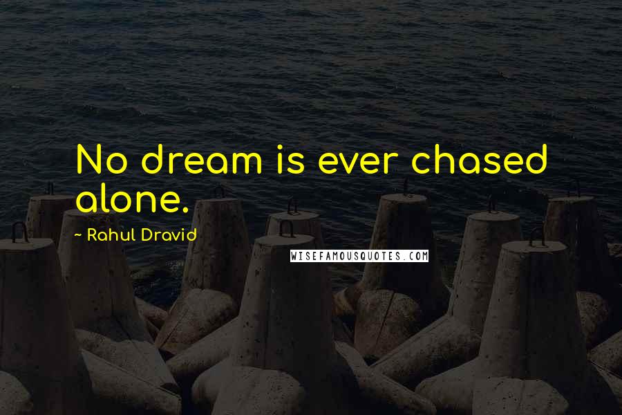 Rahul Dravid Quotes: No dream is ever chased alone.