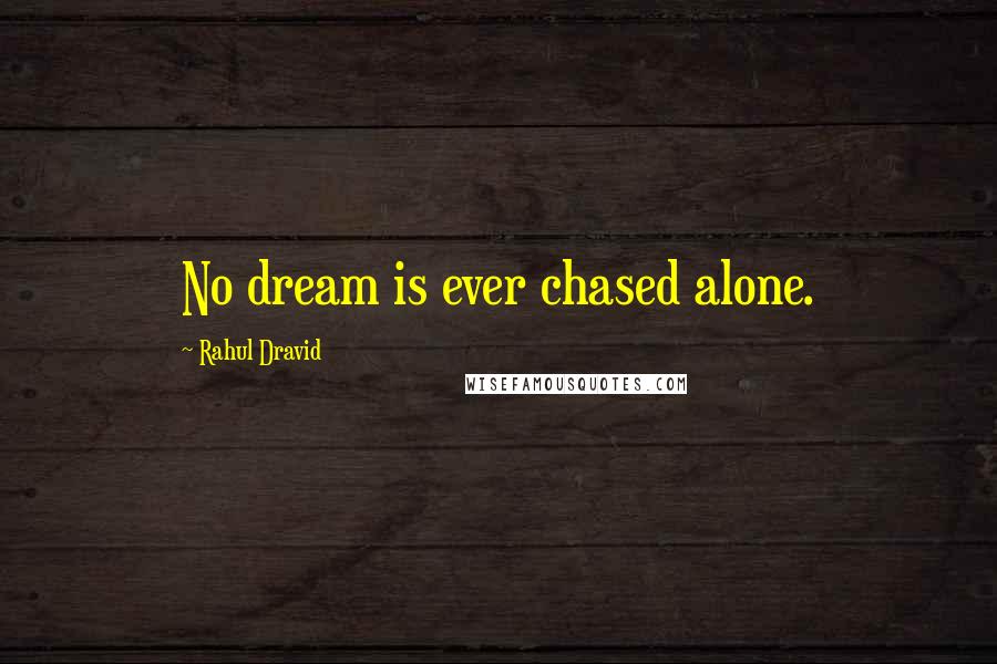 Rahul Dravid Quotes: No dream is ever chased alone.